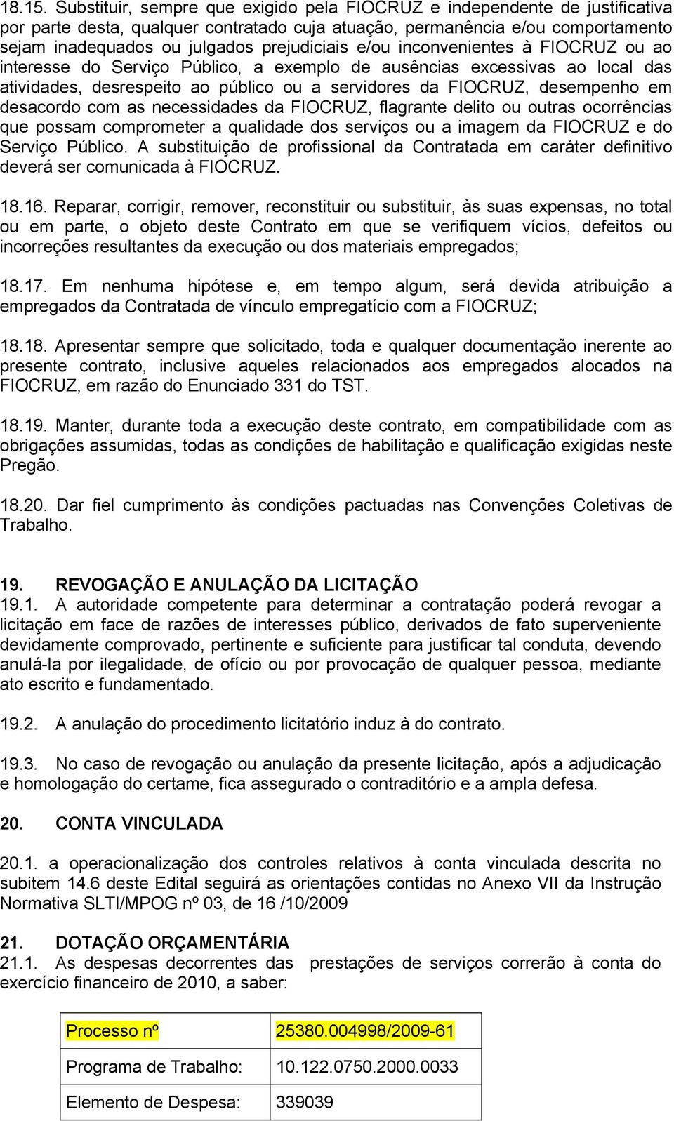 prejudiciais e/ou inconvenientes à FIOCRUZ ou ao interesse do Serviço Público, a exemplo de ausências excessivas ao local das atividades, desrespeito ao público ou a servidores da FIOCRUZ, desempenho