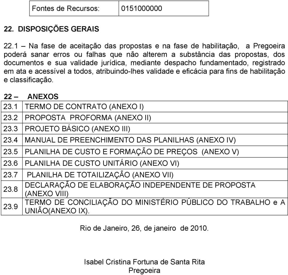 despacho fundamentado, registrado em ata e acessível a todos, atribuindo-lhes validade e eficácia para fins de habilitação e classificação. 22 ANEXOS 23.1 TERMO DE CONTRATO (ANEXO I) 23.