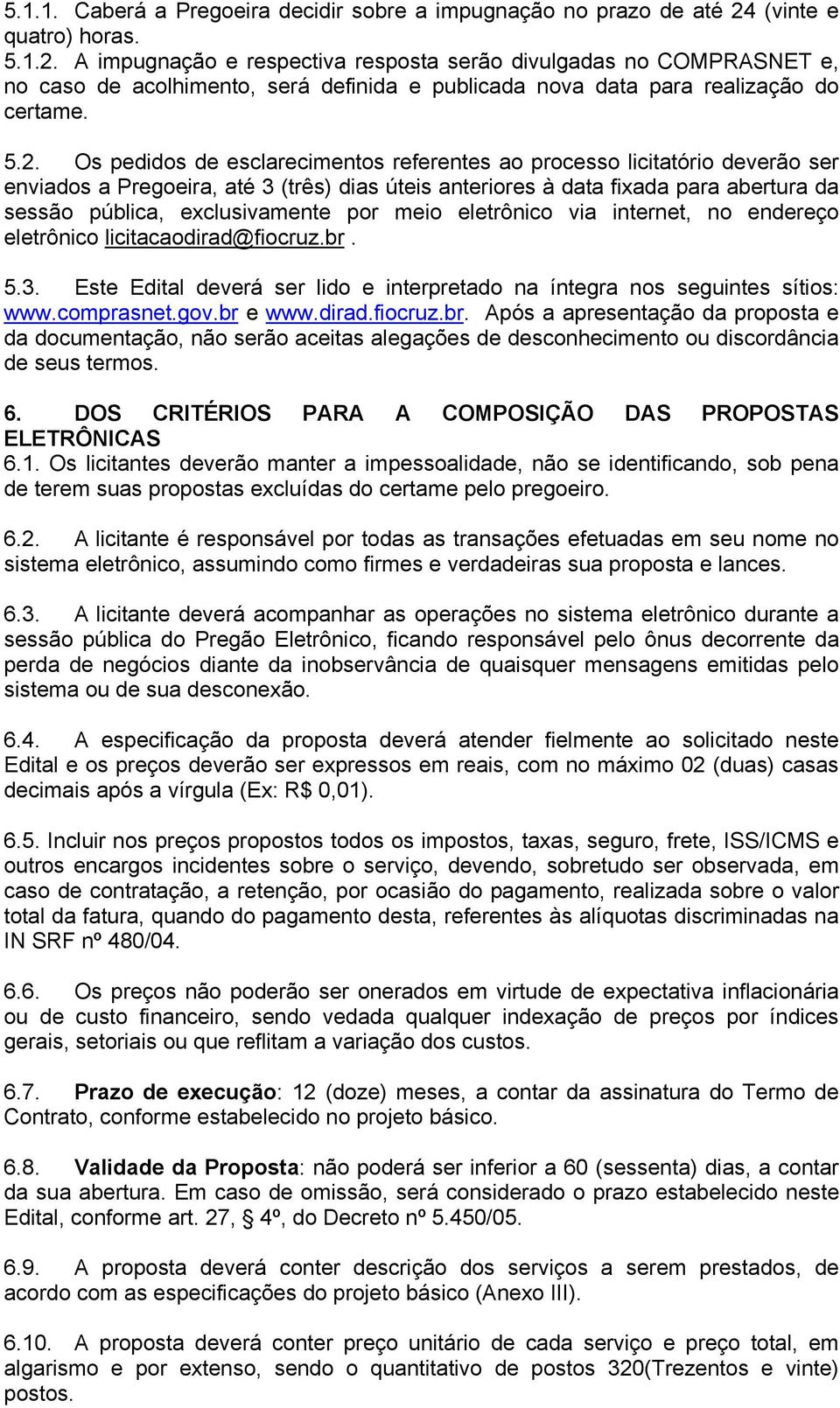 A impugnação e respectiva resposta serão divulgadas no COMPRASNET e, no caso de acolhimento, será definida e publicada nova data para realização do certame. 5.2.