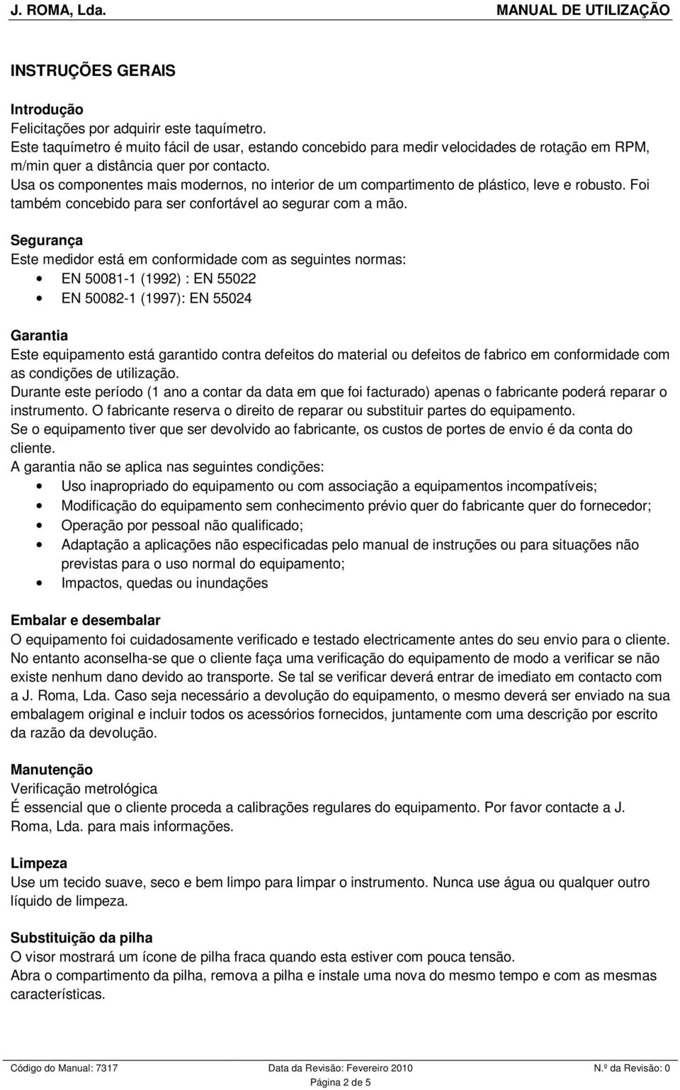 Usa os componentes mais modernos, no interior de um compartimento de plástico, leve e robusto. Foi também concebido para ser confortável ao segurar com a mão.