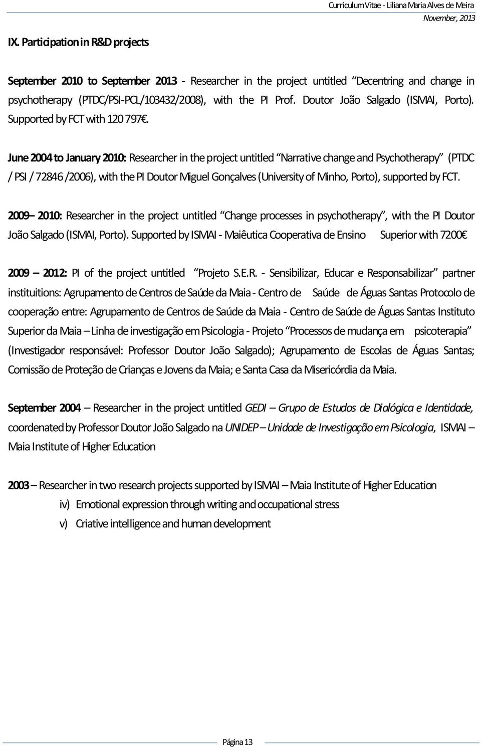 June 2004 to January 2010: Researcher in the project untitled Narrative change and Psychotherapy (PTDC / PSI / 72846 /2006), with the PI Doutor Miguel Gonçalves (University of Minho, Porto),