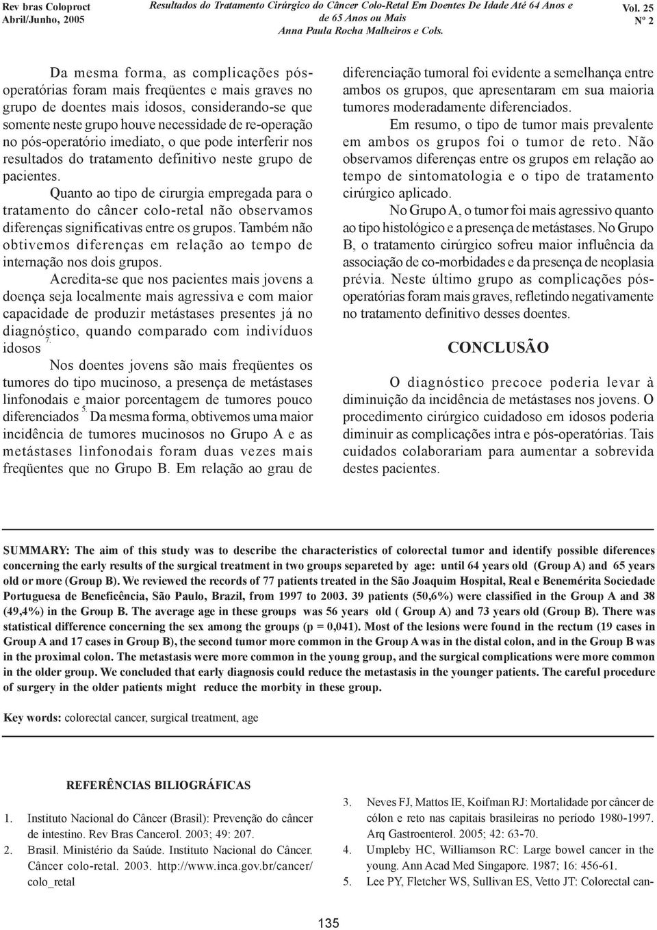 Quanto ao tipo de cirurgia empregada para o tratamento do câncer colo-retal não observamos diferenças significativas entre os grupos.