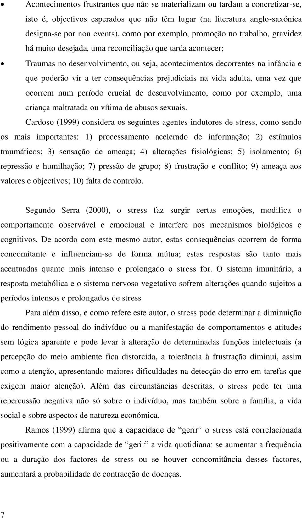 consequências prejudiciais na vida adulta, uma vez que ocorrem num período crucial de desenvolvimento, como por exemplo, uma criança maltratada ou vítima de abusos sexuais.