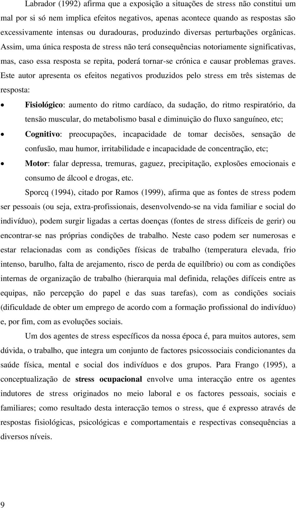 Assim, uma única resposta de stress não terá consequências notoriamente significativas, mas, caso essa resposta se repita, poderá tornar-se crónica e causar problemas graves.