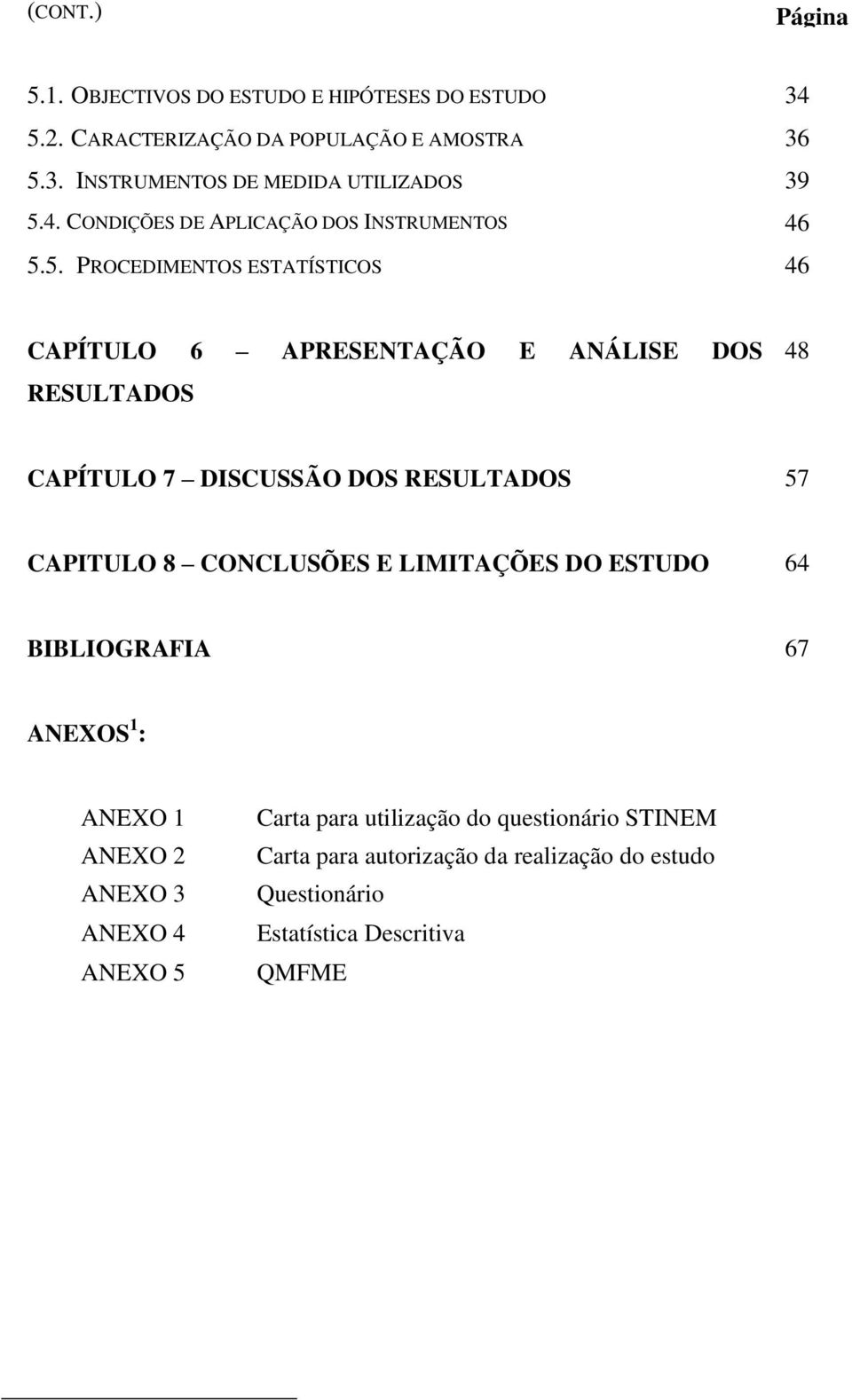 5. PROCEDIMENTOS ESTATÍSTICOS 46 CAPÍTULO 6 APRESENTAÇÃO E ANÁLISE DOS RESULTADOS 48 CAPÍTULO 7 DISCUSSÃO DOS RESULTADOS 57 CAPITULO 8