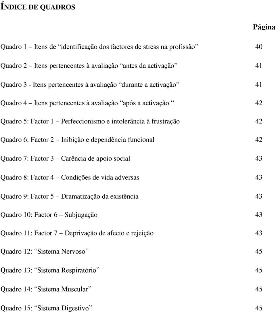 dependência funcional 42 Quadro 7: Factor 3 Carência de apoio social 43 Quadro 8: Factor 4 Condições de vida adversas 43 Quadro 9: Factor 5 Dramatização da existência 43 Quadro 10: Factor 6