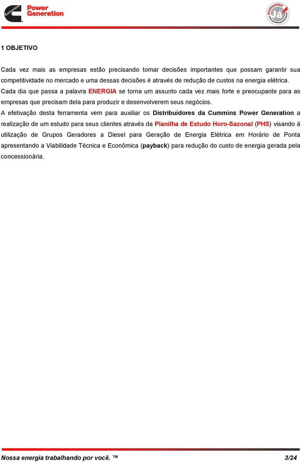 A efetivação desta ferramenta vem para auxiliar os Distribuidores da Cummins Power Generation a realização de um estudo para seus clientes através da Planilha de Estudo Horo-Sazonal (PHS) visando à