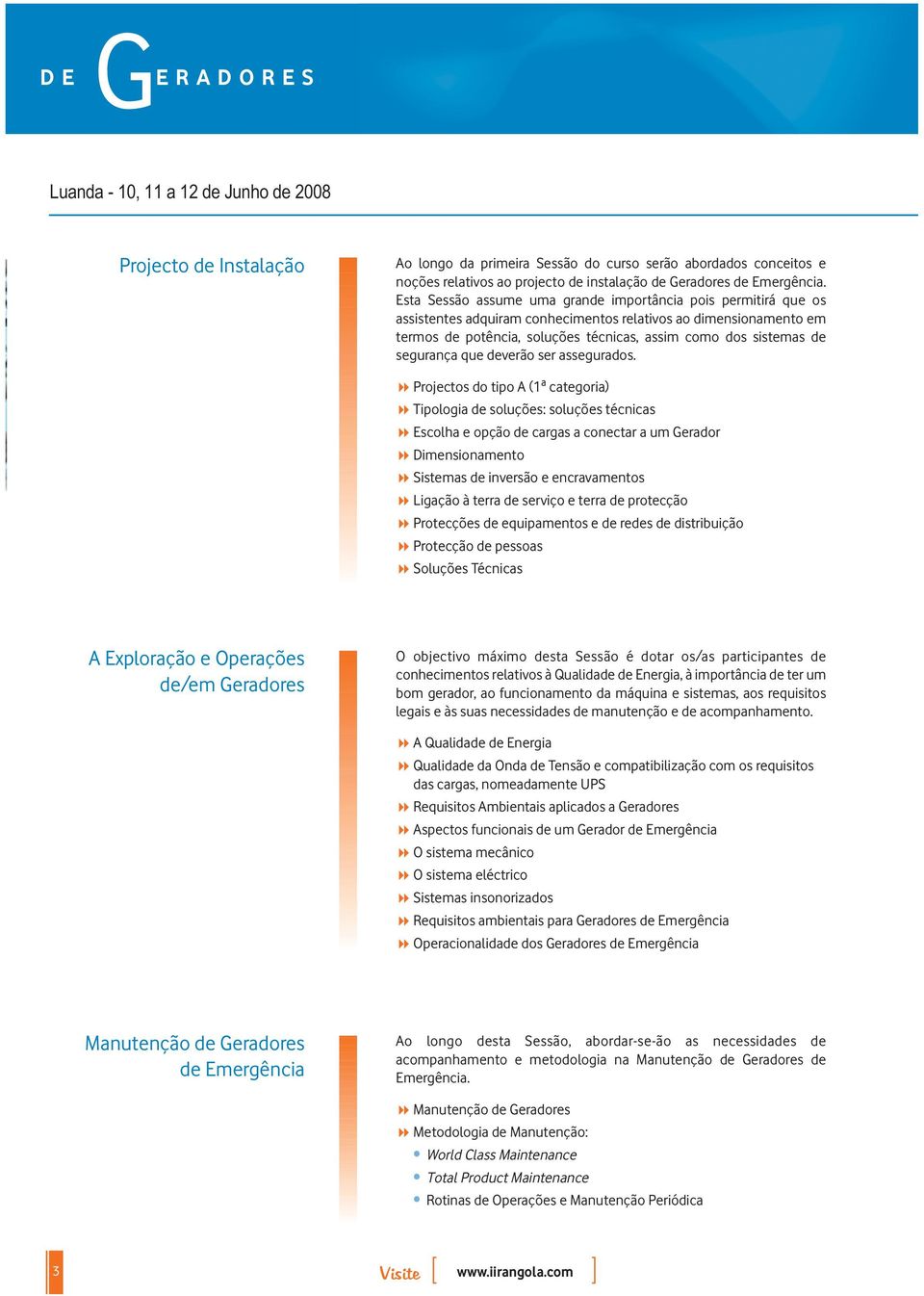 Esta Sessão assume uma grande importância pois permitirá que os assistentes adquiram conhecimentos relativos ao dimensionamento em termos de potência, soluções técnicas, assim como dos sistemas de