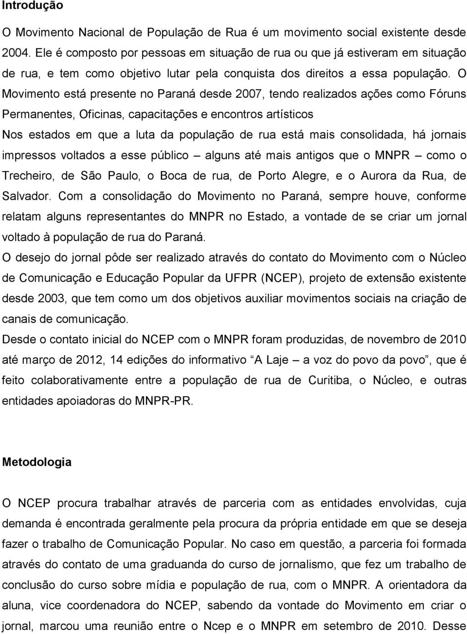 O Movimento está presente no Paraná desde 2007, tendo realizados ações como Fóruns Permanentes, Oficinas, capacitações e encontros artísticos Nos estados em que a luta da população de rua está mais