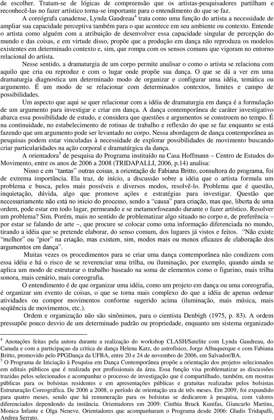 Entende o artista como alguém com a atribuição de desenvolver essa capacidade singular de percepção do mundo e das coisas, e em virtude disso, propõe que a produção em dança não reproduza os modelos