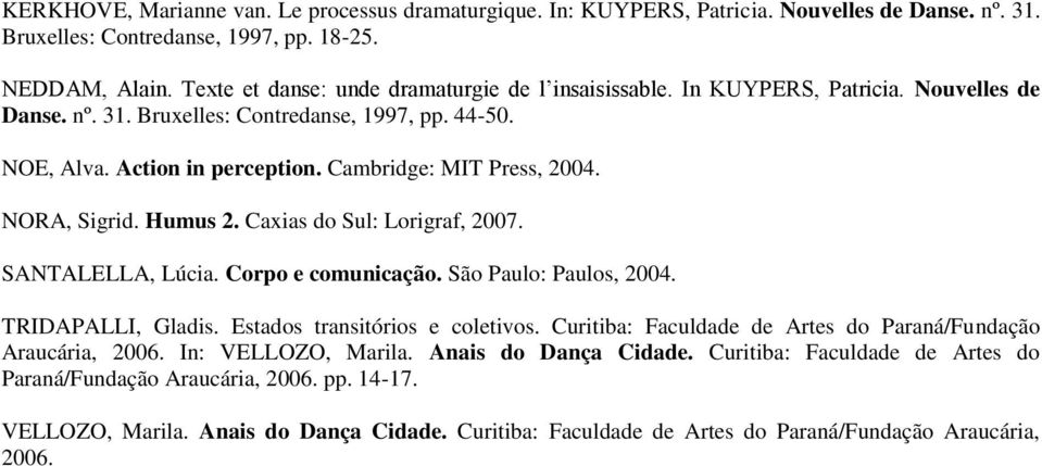 Cambridge: MIT Press, 2004. NORA, Sigrid. Humus 2. Caxias do Sul: Lorigraf, 2007. SANTALELLA, Lúcia. Corpo e comunicação. São Paulo: Paulos, 2004. TRIDAPALLI, Gladis. Estados transitórios e coletivos.