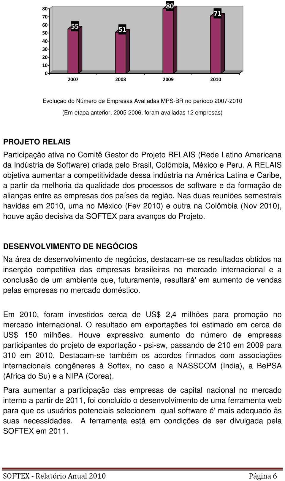 A RELAIS objetiva aumentar a competitividade dessa indústria na América Latina e Caribe, a partir da melhoria da qualidade dos processos de software e da formação de alianças entre as empresas dos