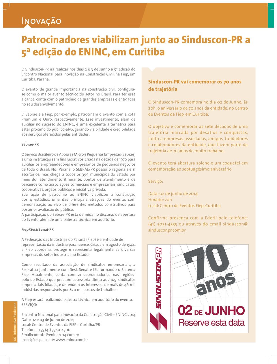 Para ter esse alcance, conta com o patrocínio de grandes empresas e entidades no seu desenvolvimento. O Sebrae e a Fiep, por exemplo, patrocinam o evento com a cota Premium e Ouro, respectivamente.