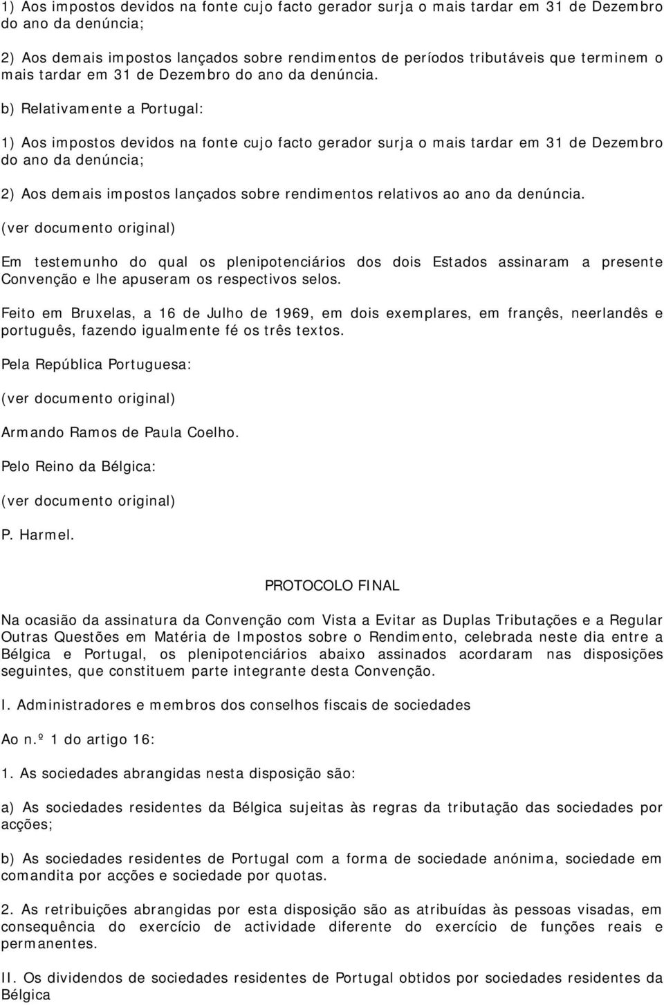 b) Relativamente a Portugal: 1) Aos impostos devidos na fonte cujo facto gerador surja o mais tardar em 31 de Dezembro do ano da denúncia; 2) Aos demais impostos lançados sobre rendimentos relativos