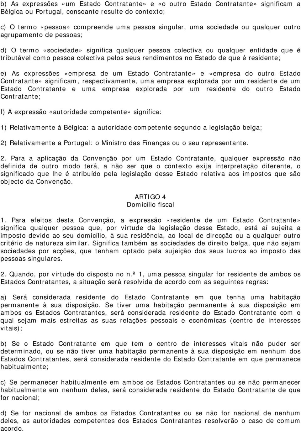 Estado de que é residente; e) As expressões «empresa de um Estado Contratante» e «empresa do outro Estado Contratante» significam, respectivamente, uma empresa explorada por um residente de um Estado