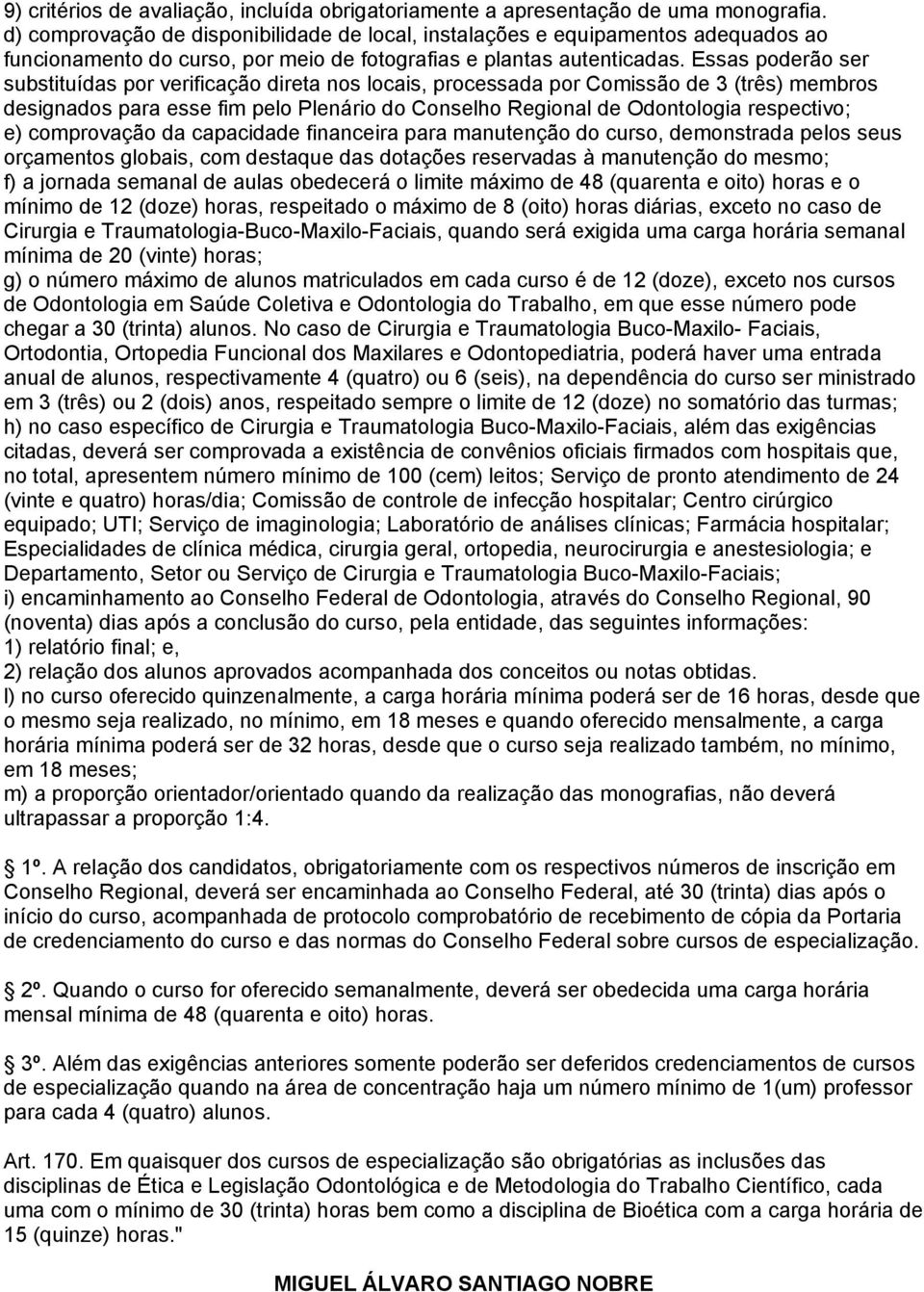 Essas poderão ser substituídas por verificação direta nos locais, processada por Comissão de 3 (três) membros designados para esse fim pelo Plenário do Conselho Regional de Odontologia respectivo; e)