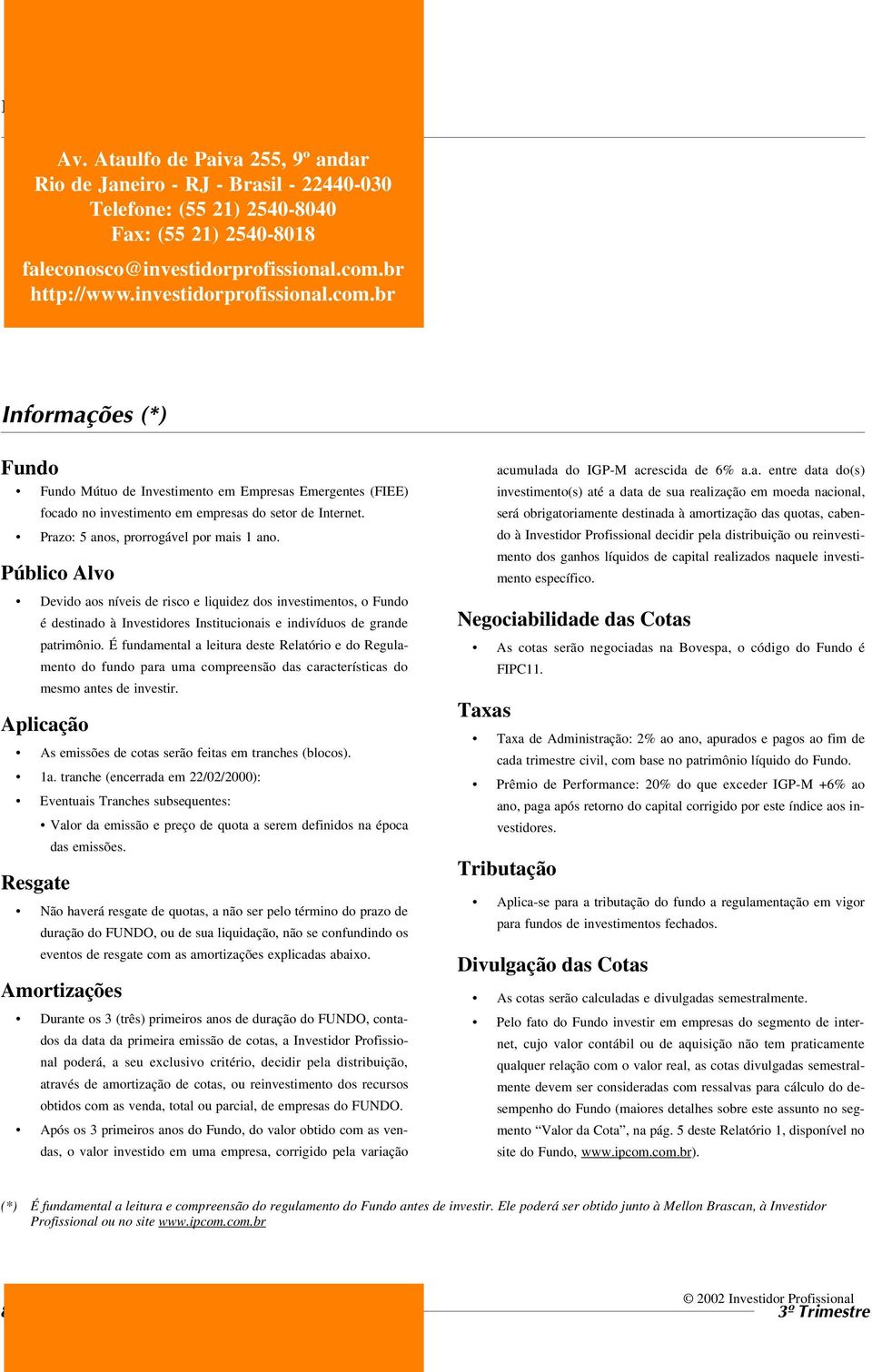 Prazo: 5 anos, prorrogável por mais 1 ano. Público Alvo Devido aos níveis de risco e liquidez dos investimentos, o Fundo é destinado à Investidores Institucionais e indivíduos de grande patrimônio.