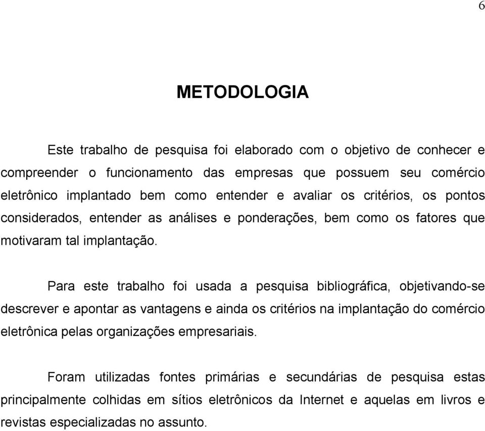 Para este trabalho foi usada a pesquisa bibliográfica, objetivando-se descrever e apontar as vantagens e ainda os critérios na implantação do comércio eletrônica pelas