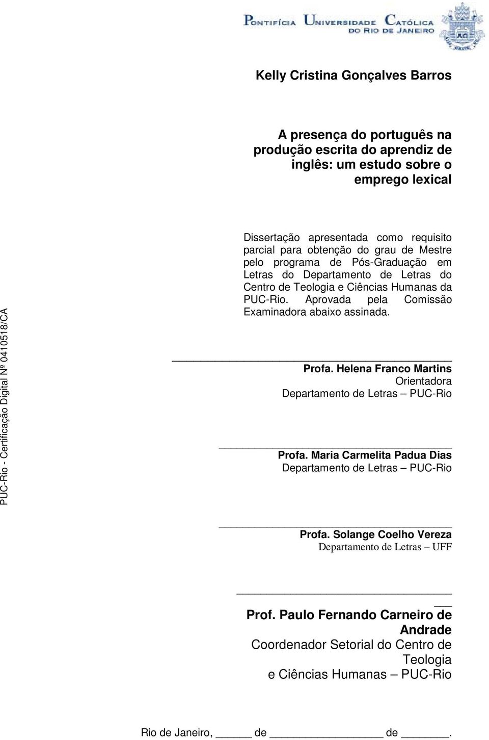 Aprovada pela Comissão Examinadora abaixo assinada. Profa. Helena Franco Martins Orientadora Departamento de Letras PUC-Rio Profa.