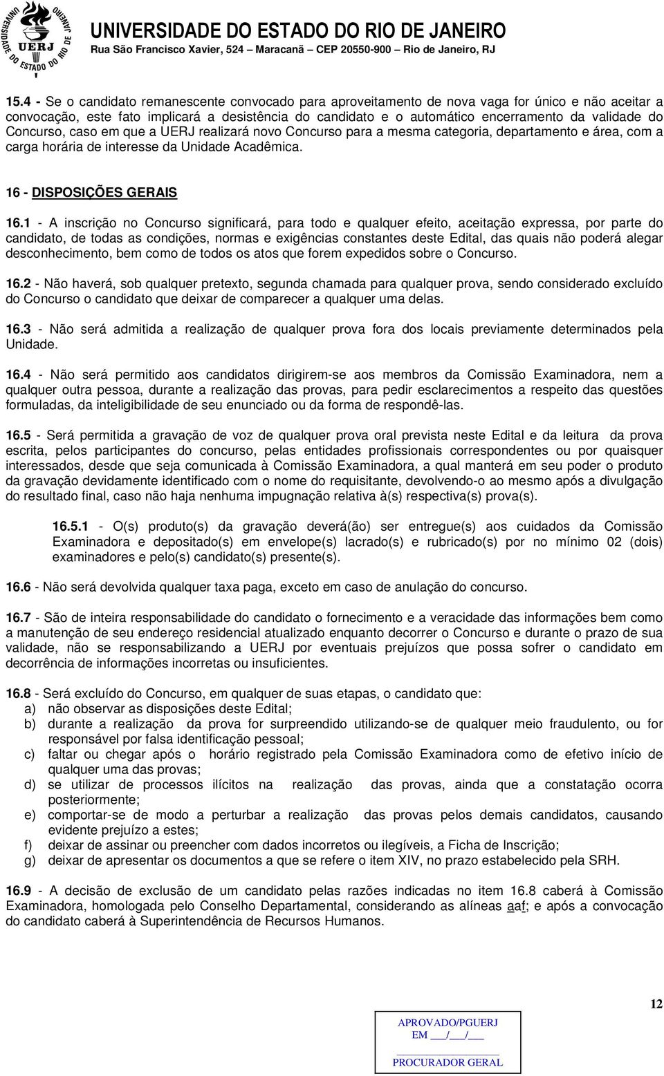 1 - A inscrição no Concurso significará, para todo e qualquer efeito, aceitação expressa, por parte do candidato, de todas as condições, normas e exigências constantes deste Edital, das quais não