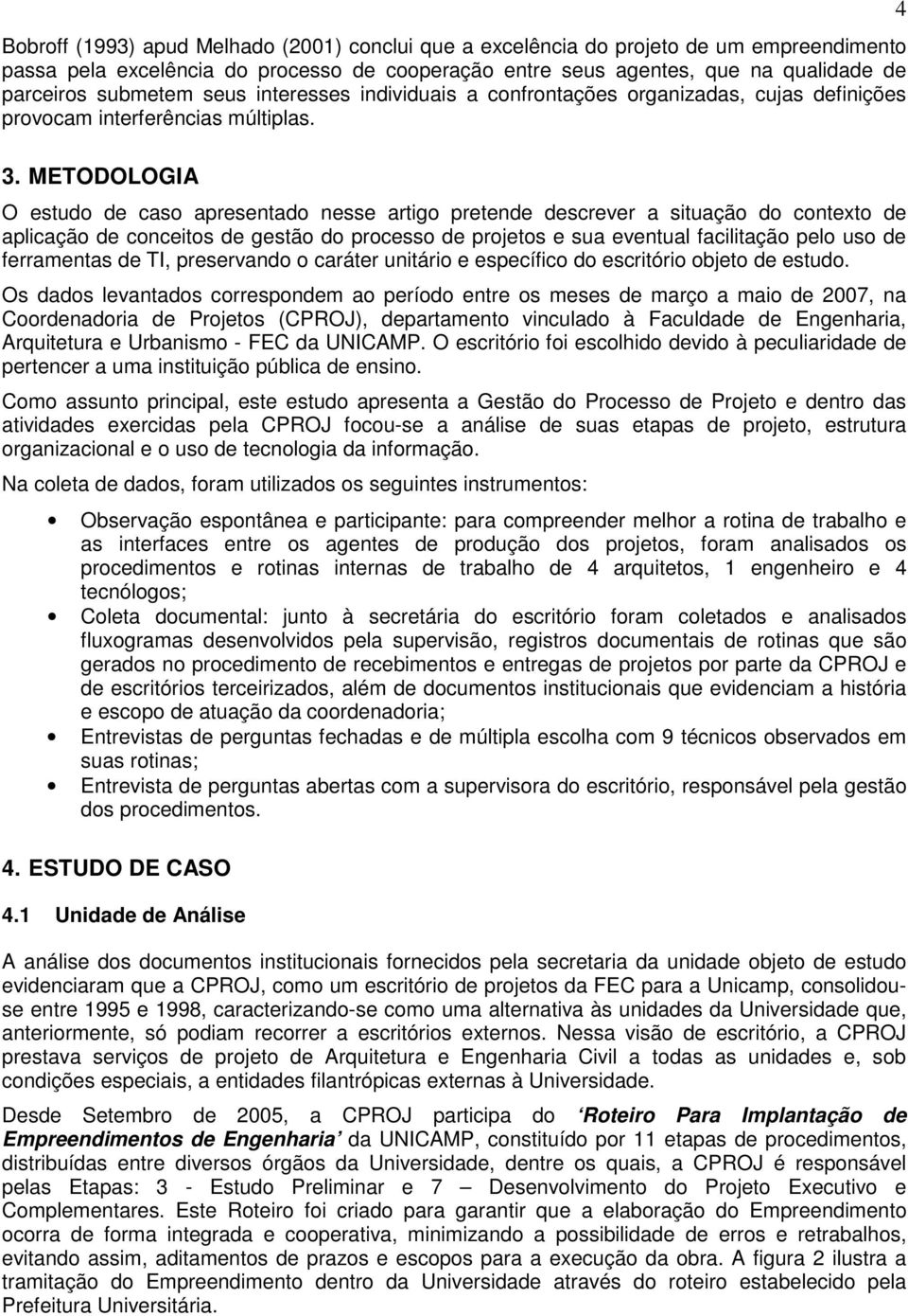 METODOLOGIA O estudo de caso apresentado nesse artigo pretende descrever a situação do contexto de aplicação de conceitos de gestão do processo de projetos e sua eventual facilitação pelo uso de