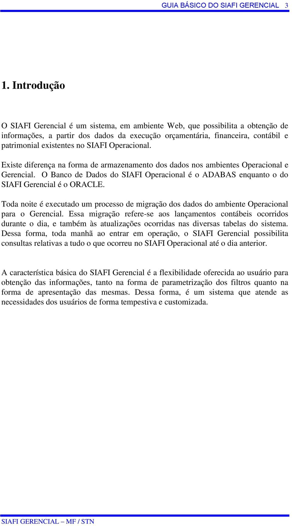 SIAFI Operacional. Existe diferença na forma de armazenamento dos dados nos ambientes Operacional e Gerencial.