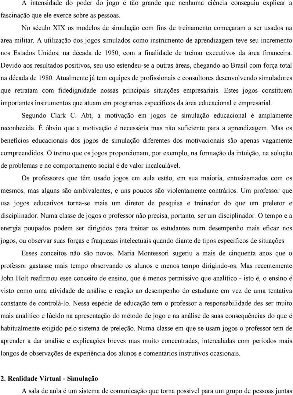 A utilização dos jogos simulados como instrumento de aprendizagem teve seu incremento nos Estados Unidos, na década de 1950, com a finalidade de treinar executivos da área financeira.