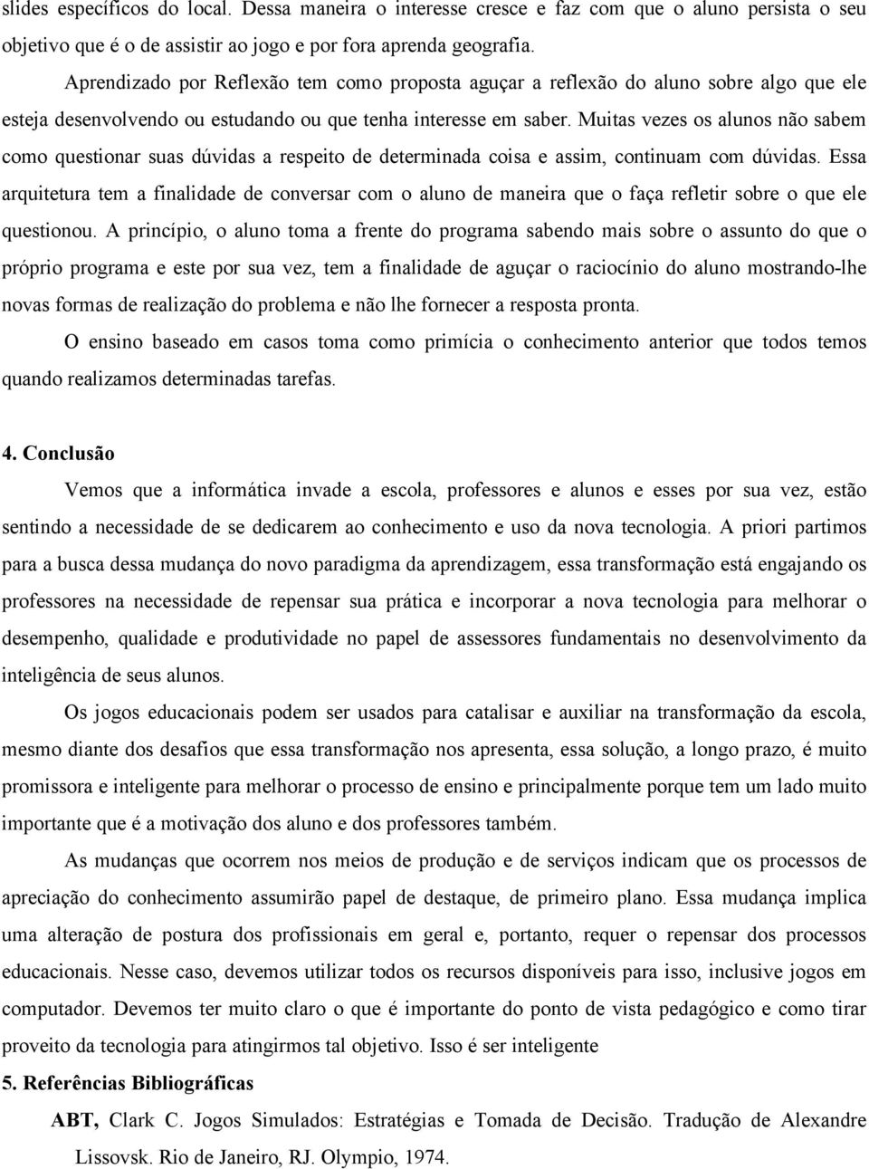 Muitas vezes os alunos não sabem como questionar suas dúvidas a respeito de determinada coisa e assim, continuam com dúvidas.