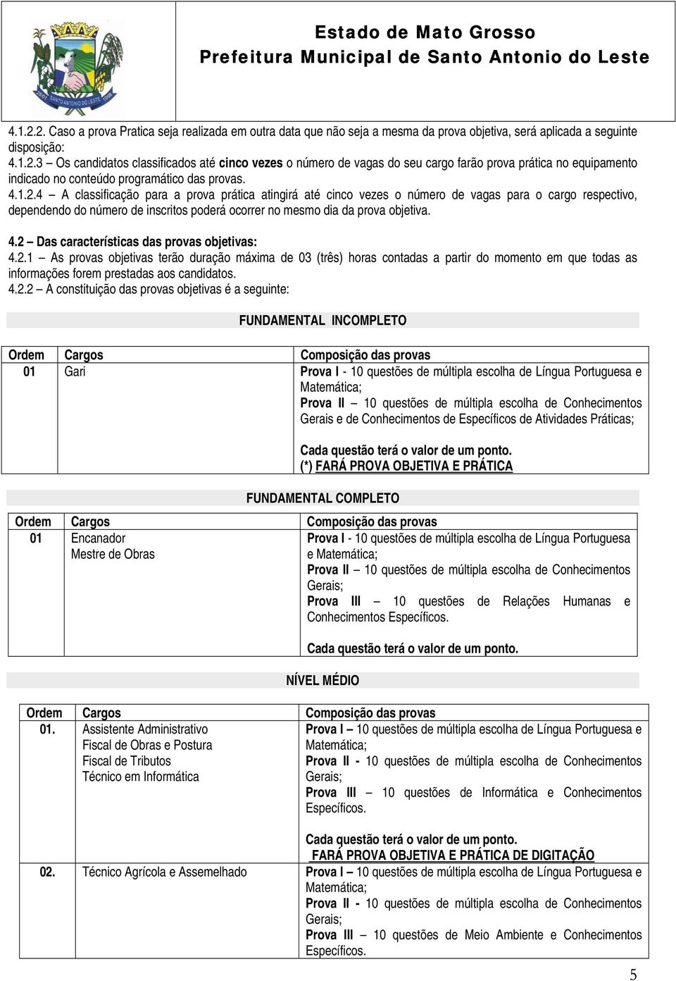 2 Das características das provas objetivas: 4.2.1 As provas objetivas terão duração máxima de 03 (três) horas contadas a partir do momento em que todas as informações forem prestadas aos candidatos.