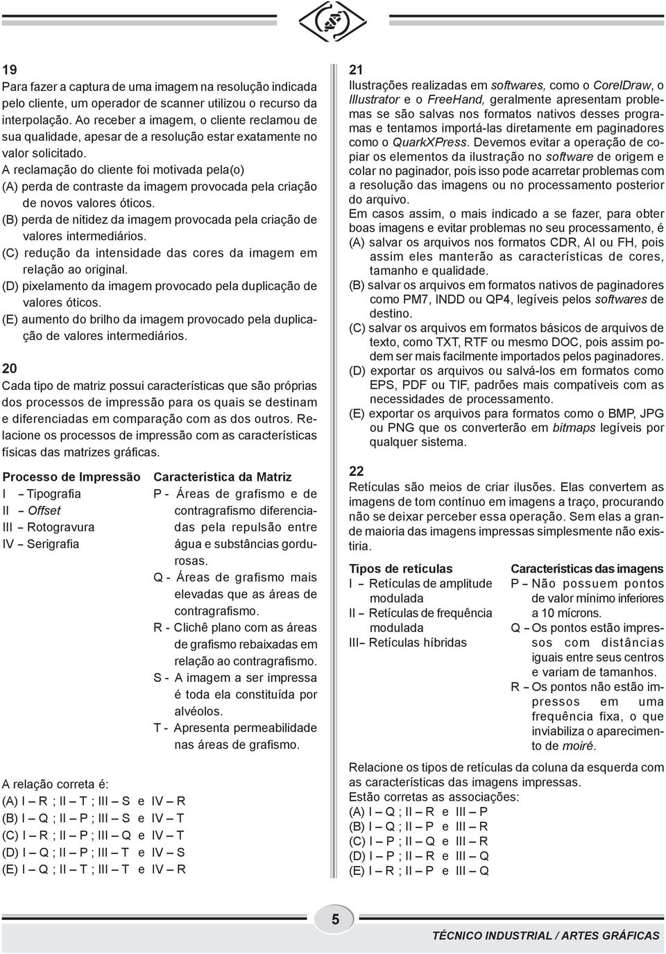 A reclamação do cliente foi motivada pela(o) (A) perda de contraste da imagem provocada pela criação de novos valores óticos.