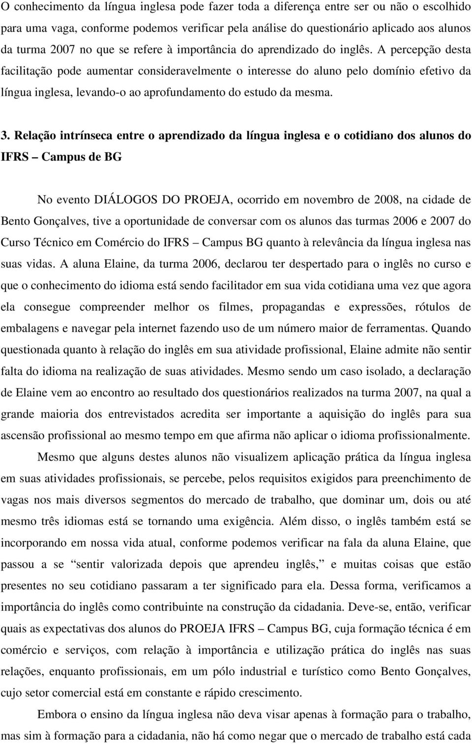 A percepção desta facilitação pode aumentar consideravelmente o interesse do aluno pelo domínio efetivo da língua inglesa, levando-o ao aprofundamento do estudo da mesma. 3.