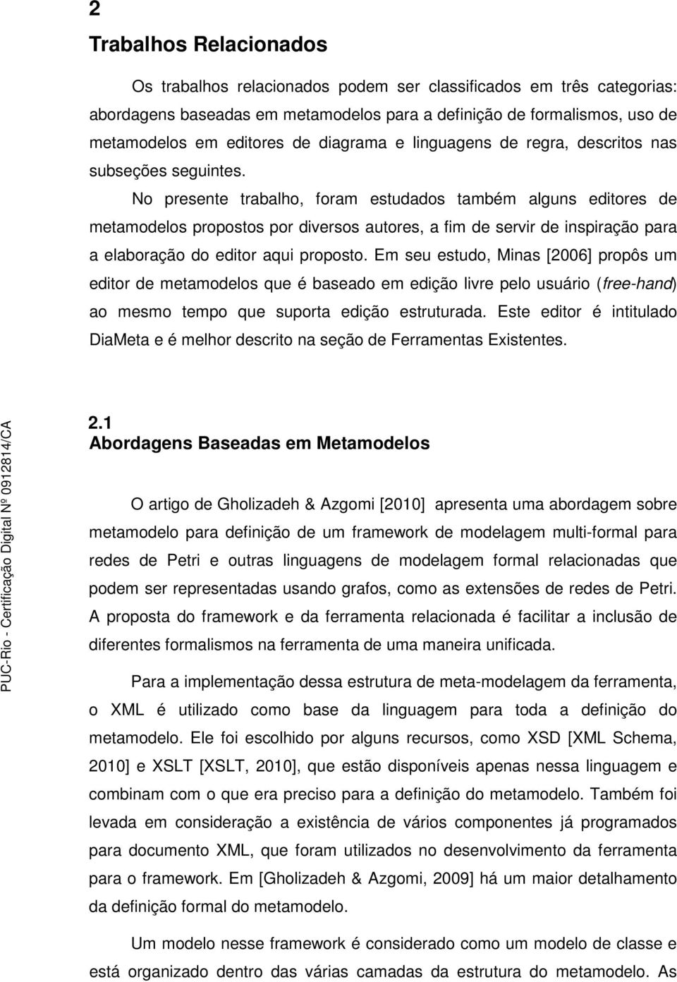 No presente trabalho, foram estudados também alguns editores de metamodelos propostos por diversos autores, a fim de servir de inspiração para a elaboração do editor aqui proposto.