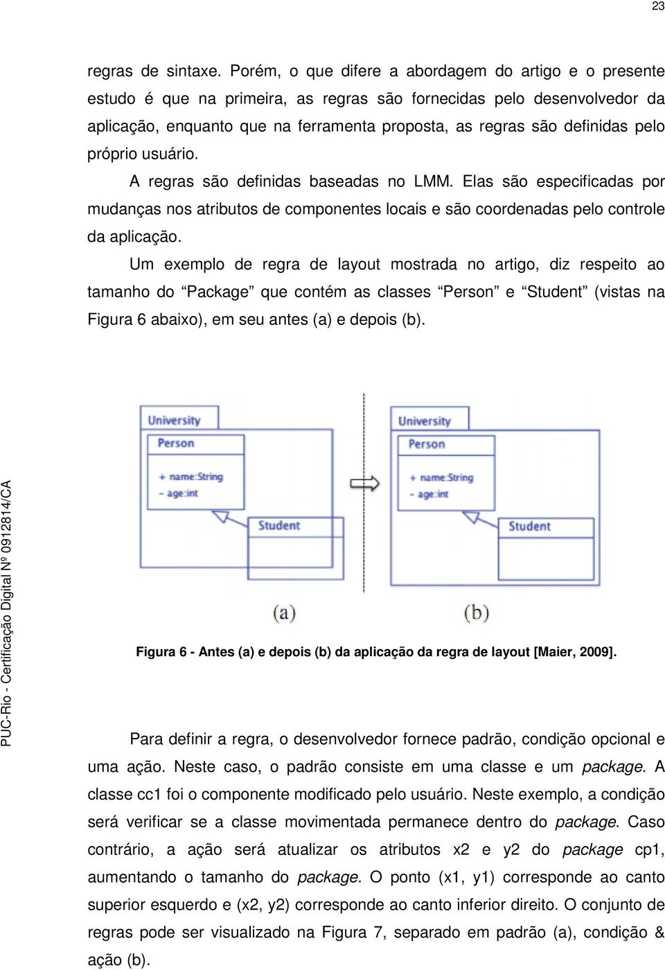 pelo próprio usuário. A regras são definidas baseadas no LMM. Elas são especificadas por mudanças nos atributos de componentes locais e são coordenadas pelo controle da aplicação.