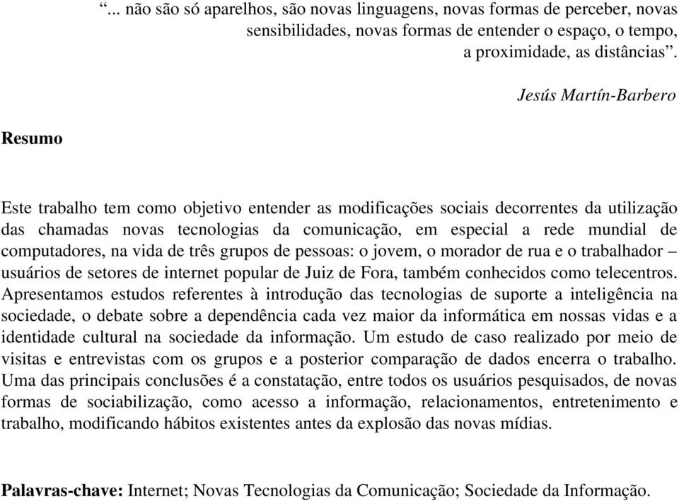 computadores, na vida de três grupos de pessoas: o jovem, o morador de rua e o trabalhador usuários de setores de internet popular de Juiz de Fora, também conhecidos como telecentros.