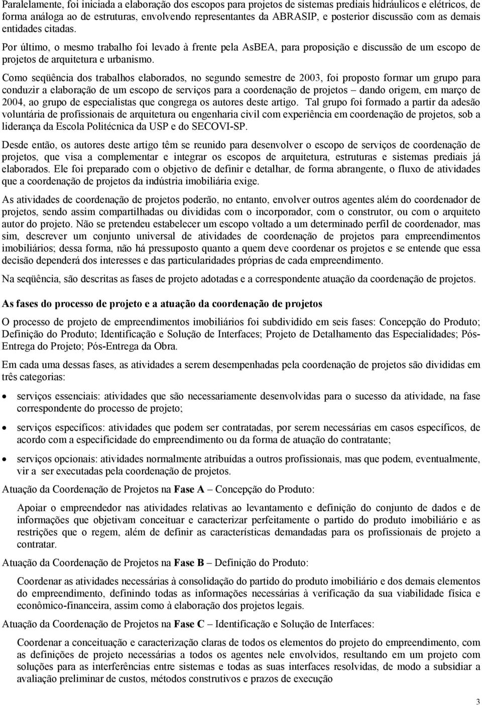 Como seqüência dos trabalhos elaborados, no segundo semestre de 2003, foi proposto formar um grupo para conduzir a elaboração de um escopo de serviços para a coordenação de projetos dando origem, em