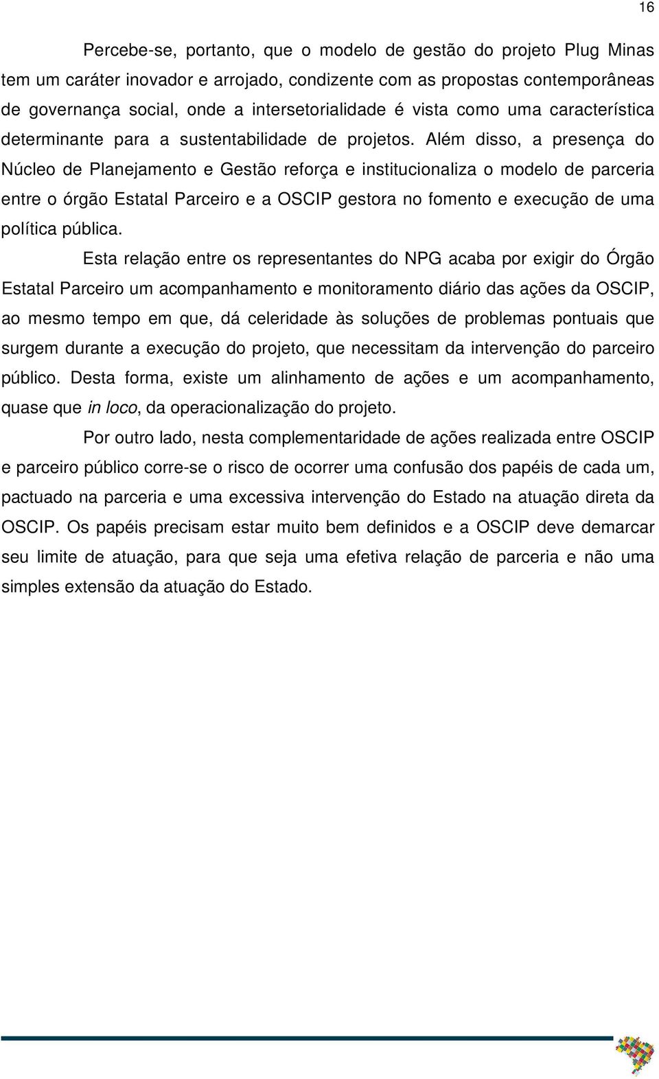 Além disso, a presença do Núcleo de Planejamento e Gestão reforça e institucionaliza o modelo de parceria entre o órgão Estatal Parceiro e a OSCIP gestora no fomento e execução de uma política