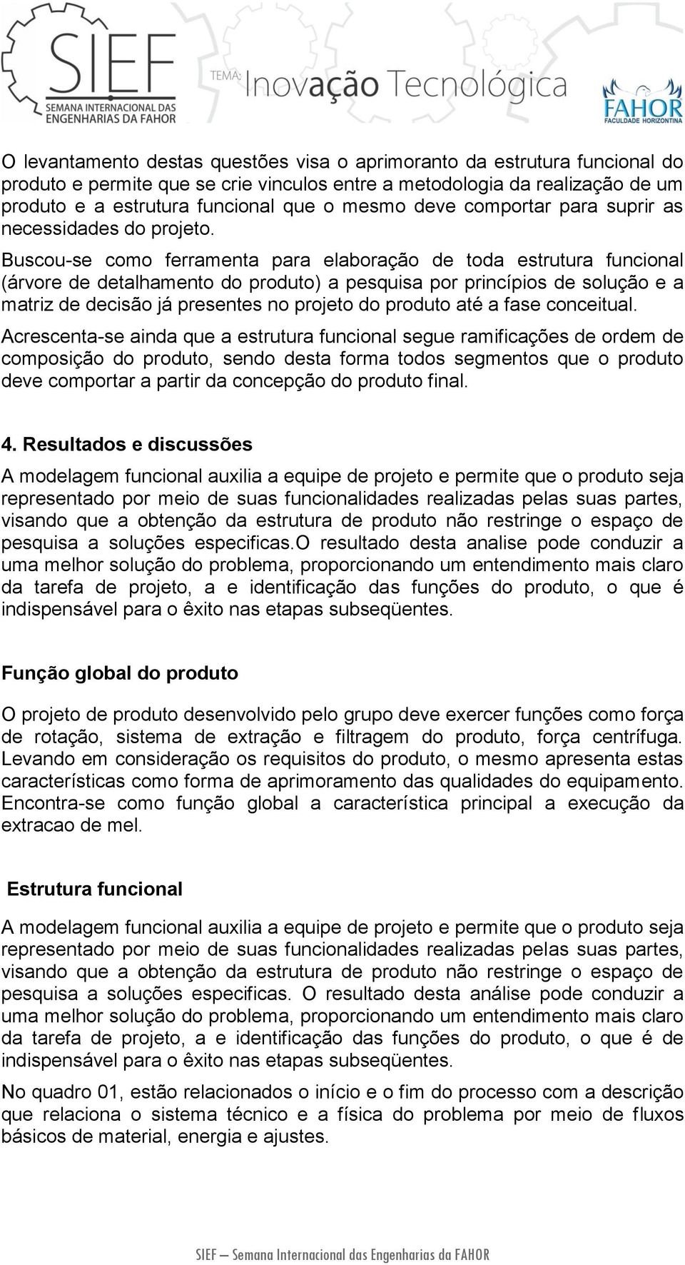 Buscou-se como ferramenta para elaboração de toda estrutura funcional (árvore de detalhamento do produto) a pesquisa por princípios de solução e a matriz de decisão já presentes no projeto do produto