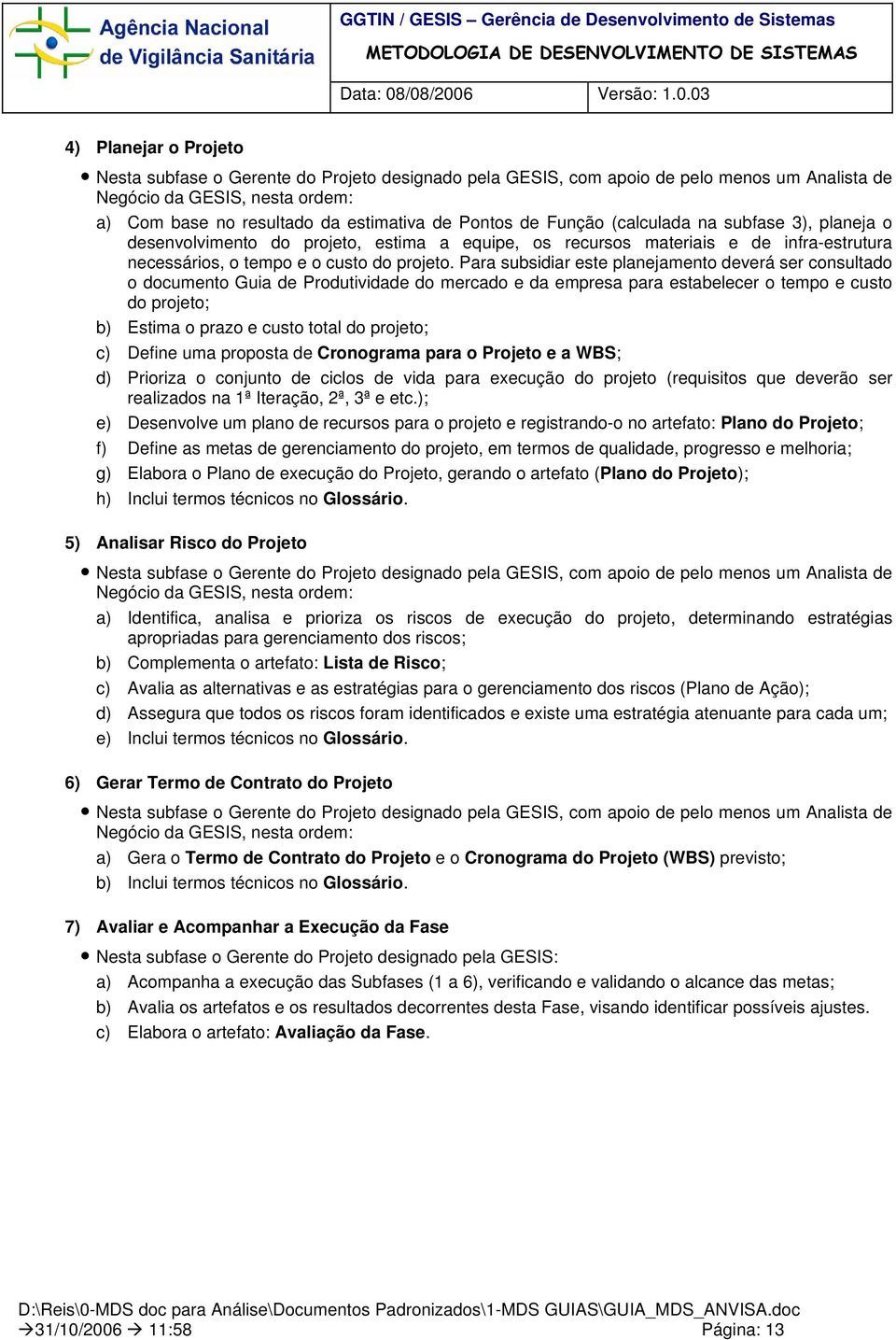 Para subsidiar este planejamento deverá ser consultado o documento Guia de Produtividade do mercado e da empresa para estabelecer o tempo e custo do projeto; b) Estima o prazo e custo total do