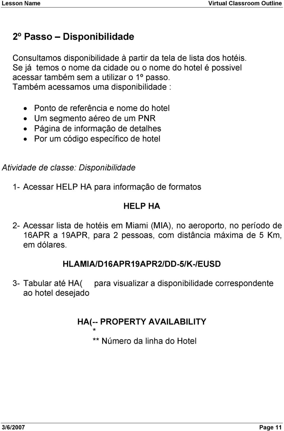 Também acessamos uma disponibilidade : Ponto de referência e nome do hotel Um segmento aéreo de um PNR Página de informação de detalhes Por um código específico de hotel Atividade de classe: