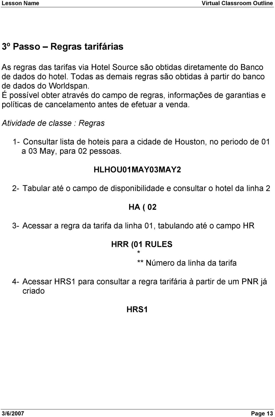 Atividade de classe : Regras 1- Consultar lista de hoteis para a cidade de Houston, no periodo de 01 a 03 May, para 02 pessoas.