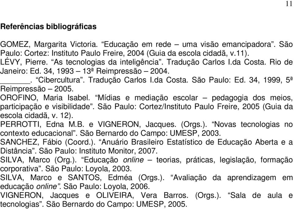 OROFINO, Maria Isabel. Mídias e mediação escolar pedagogia dos meios, participação e visibilidade. São Paulo: Cortez/Instituto Paulo Freire, 2005 (Guia da escola cidadã, v. 12). PERROTTI, Edna M.B.