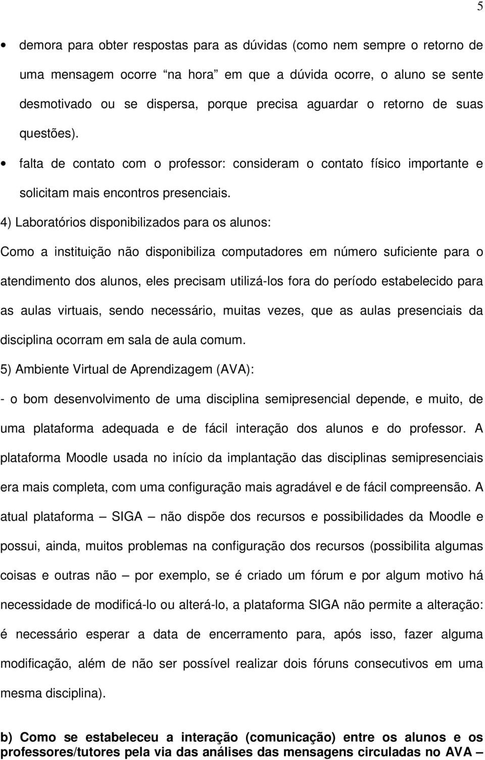 4) Laboratórios disponibilizados para os alunos: Como a instituição não disponibiliza computadores em número suficiente para o atendimento dos alunos, eles precisam utilizá-los fora do período