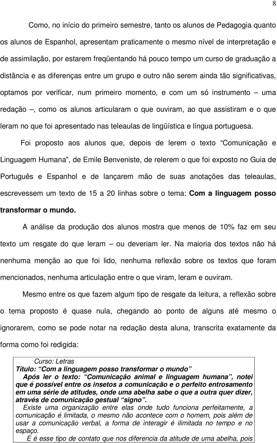 redação, como os alunos articularam o que ouviram, ao que assistiram e o que leram no que foi apresentado nas teleaulas de lingüística e língua portuguesa.