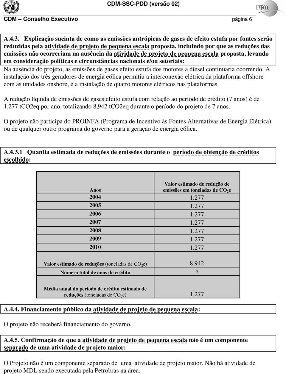 não ocorreriam na ausência da atividade de projeto de pequena escala proposta, levando em consideração políticas e circunstâncias nacionais e/ou setoriais: Na ausência do projeto, as emissões de