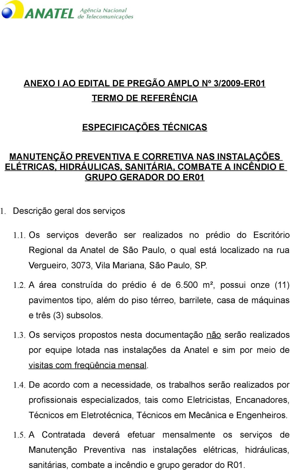 1.2. A área construída do prédio é de 6.500 m², possui onze (11) pavimentos tipo, além do piso térreo, barrilete, casa de máquinas e três (3)