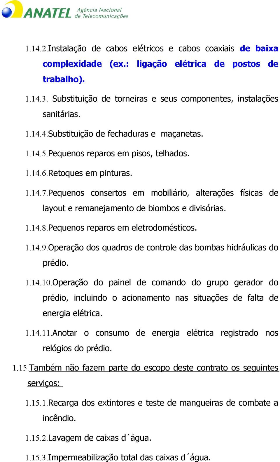 Pequenos consertos em mobiliário, alterações físicas de layout e remanejamento de biombos e divisórias. 1.14.8.Pequenos reparos em eletrodomésticos. 1.14.9.