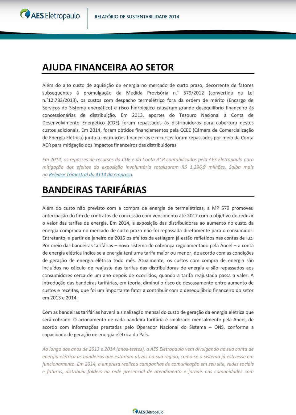 de distribuição. Em 2013, aportes do Tesouro Nacional à Conta de Desenvolvimento Energético (CDE) foram repassados às distribuidoras para cobertura destes custos adicionais.