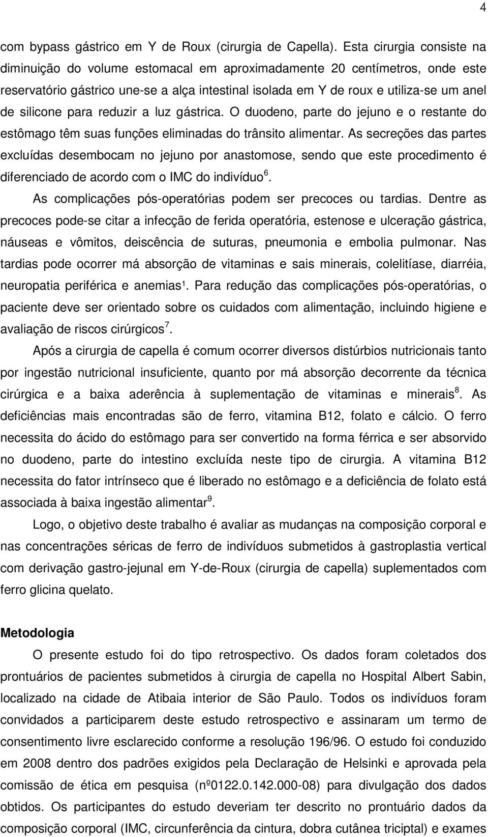 silicone para reduzir a luz gástrica. O duodeno, parte do jejuno e o restante do estômago têm suas funções eliminadas do trânsito alimentar.