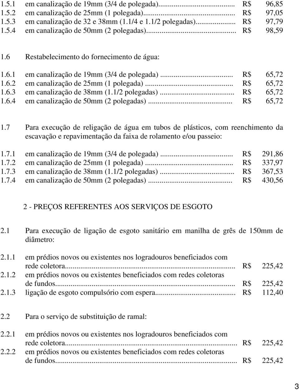 1/2 polegadas)... R$ 65,72 1.6.4 em canalização de 50mm (2 polegadas)... R$ 65,72 1.7 Para execução de religação de água em tubos de plásticos, com reenchimento da escavação e repavimentação da faixa de rolamento e/ou passeio: 1.