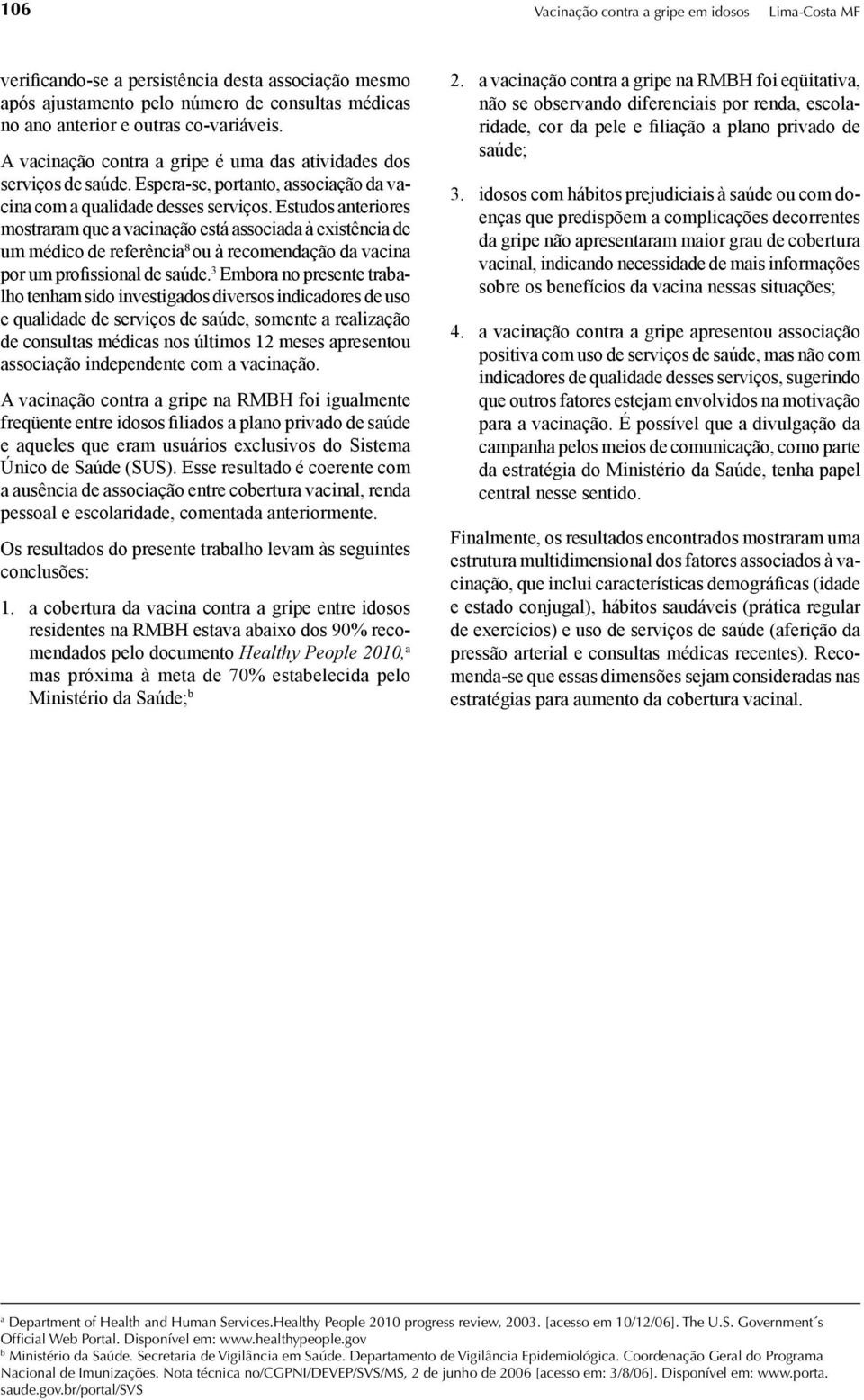 Estudos anteriores mostraram que a vacinação está associada à existência de um médico de referência 8 ou à recomendação da vacina por um profissional de saúde.